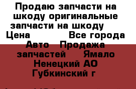Продаю запчасти на шкоду оригинальные запчасти на шкоду 2  › Цена ­ 4 000 - Все города Авто » Продажа запчастей   . Ямало-Ненецкий АО,Губкинский г.